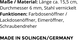 Maße / Material: Länge ca. 15,5 cm,  Durchmesser 6 mm, Stahl vernickelt Funktionen: Farbdosenöffner /  Lackdosenöffner, Eimeröffner,  Schraubendreher   MADE IN SOLINGEN/GERMANY